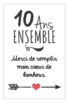 10 Ans Ensemble, Carnet De Notes: Id�e Cadeau Noces D��tain, Pour femme, Pour Homme, Pour C�l�brer Votre Union