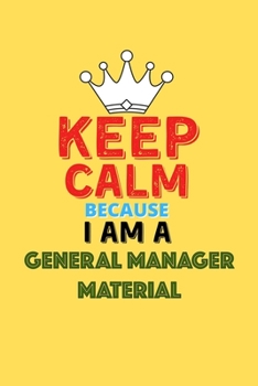 Keep Calm Because I Am A General Manager Material  - Funny General Manager Material Notebook And Journal Gift: Lined Notebook / Journal Gift, 120 Pages, 6x9, Soft Cover, Matte Finish
