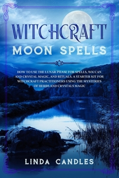 Paperback Witchcraft Moon Spells: How to use the Lunar Phase for Spells, Wiccan and Crystal Magic, and Rituals. A starter kit for Witchcraft Practitione Book