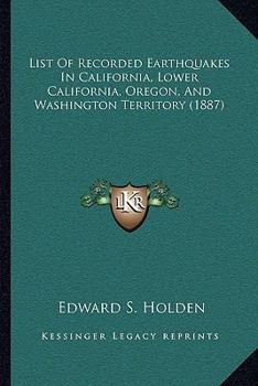 Paperback List Of Recorded Earthquakes In California, Lower California, Oregon, And Washington Territory (1887) Book