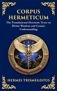 Corpus Hermeticum: Ancient Wisdom on the Divine, the Cosmos, and the Soul (Large Print Deluxe Hardcover Edition For Easy Reading) (Library of Alexandria)