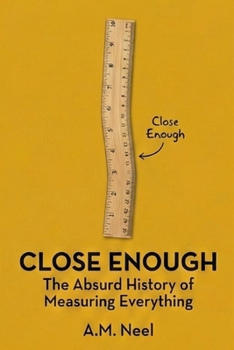 Paperback Close Enough: The Absurd History of Measuring Everything Book