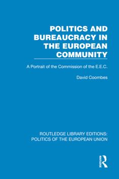 Politics and Bureaucracy in the European Community: A Portrait of the Commission of the E.E.C. (Routledge Library Editions: Politics of the European Union)