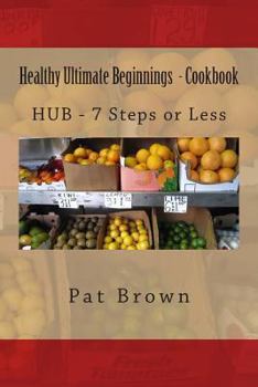 Paperback Healthy Ultimate Beginnings - Cookbook: HUB - 7steps (or) Less Book