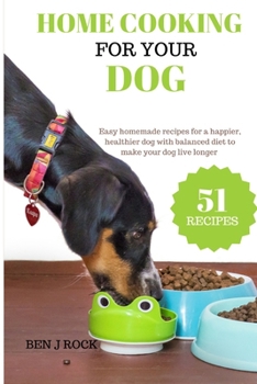 Home cooking for your dog: Easy homemade recipes for a happier, healthier dog with balanced diet to make your dog live longer