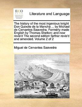 The history of the most ingenious knight Don Quixote de la Mancha ... by Michael de Cervantes Saavedra. Formerly made English by Thomas Shelton; and ... farther revis'd and amended. Volume 2 of 2