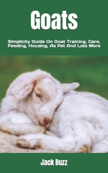 Paperback Goats: Simplicity Guide On Goat Training, Care, Feeding, Housing, As Pet And Lots More Book