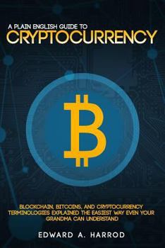 Paperback A Plain English Guide to Cryptocurrency: Blockchain, Bitcoins, and Cryptocurrency Terminologies Explained the Easiest Way Even Your Grandma Can Unders Book