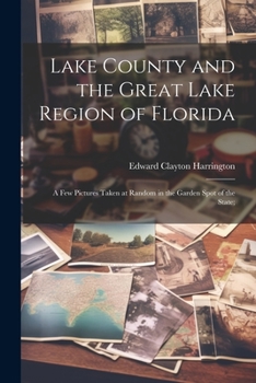 Paperback Lake County and the Great Lake Region of Florida; a few Pictures Taken at Random in the Garden Spot of the State; Book