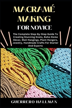 Paperback Macramé Making for Novice: The Complete Step-By-Step Guide To Creating Stunning Knots, Boho Home Décor, Wall Hangings, Plant Hangers, Jewelry, Handmad Book