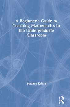 Hardcover A Beginner's Guide to Teaching Mathematics in the Undergraduate Classroom Book