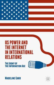 Hardcover US Power and the Internet in International Relations: The Irony of the Information Age Book