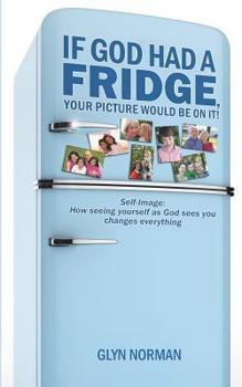 Paperback If God had a Fridge, Your Picture would be on it: Self-image: How seeing yourself as God sees you, changes everything! Book