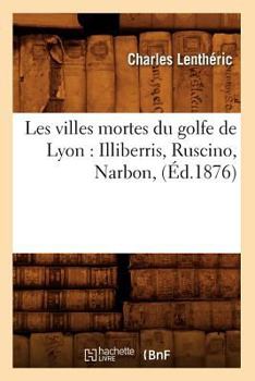 Les Villes Mortes Du Golfe de Lyon: Illiberris, Ruscino, Narbon, (A0/00d.1876)