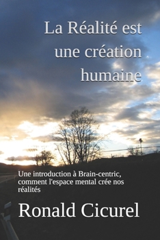 Paperback La Réalité est une création humaine: Une introduction à Brain-centric, comment l'espace mental crée nos réalités [French] Book