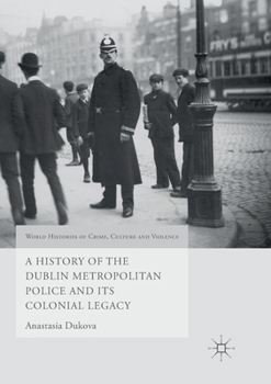 A History of the Dublin Metropolitan Police and Its Colonial Legacy - Book  of the World Histories of Crime, Culture and Violence