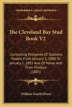 Paperback The Cleveland Bay Stud Book V2: Containing Pedigrees Of Stallions Foaled, From January 1, 1880 To January 1, 1885 And Of Mares And Their Produce (1885 Book