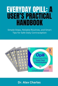 Paperback Everyday Opill: A USER'S PRACTICAL HANDBOOK: Simple Steps, Reliable Routines, and Smart Tips for Safe Daily Contraception Book