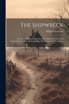 Paperback The Shipwreck: A Poem ... The Text Illustrated By Additional Notes, And Corrected From The 1st And 2d Ed., With A Life Of The Author Book