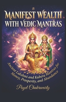 Manifest Wealth With Vedic Mantras: Ancient Lakshmi and Kubera Mantras for Money, Prosperity, and Abundance