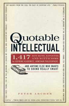 Paperback The Quotable Intellectual: 1,417 Bon Mots, Ripostes, and Witticisms for Aspiring Academics, Armchair Philosophers...and Anyone Else Who Wants to Book