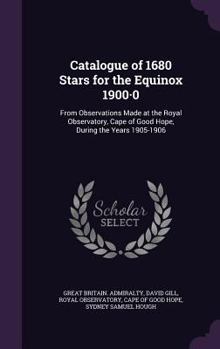 Hardcover Catalogue of 1680 Stars for the Equinox 1900-0: From Observations Made at the Royal Observatory, Cape of Good Hope, During the Years 1905-1906 Book