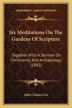 Six Meditations On The Gardens Of Scripture: Together With A Sermon On Christianity And Archaeology