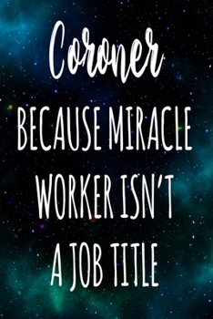 Coroner Because Miracle Worker Isn't A Job Title: The perfect gift for the professional in your life - Funny 119 page lined journal!