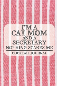 I'm a Cat Mom and a Secretary Nothing Scares Me Cocktail Journal: Blank Cocktail Journal to Write in for Women, Bartenders, Drink and Alcohol Log, ... for Women, Wife, Mom, Aunt (6x9 120 pages)