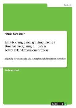 Paperback Entwicklung einer gravimetrischen Durchsatzregelung für einen Polyethylen-Extrusionsprozess: Regelung der Foliendicke und Metergrammatur im Blasfolien [German] Book