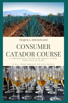 Paperback Tequila Aficionado Consumer Catador Course: A comprehensive course for tequila lovers from field to glass Book