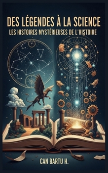 Des Légendes à la Science: Les Histoires Mystérieuses de L’histoire (From Legends to Science) (French Edition)