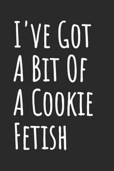 I've Got A Bit Of A Cookie Fetish: Blank Lined Notebook