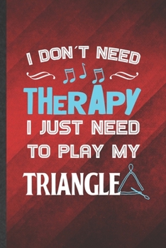 Paperback I Don't Need Therapy I Just Need to Play My Triangle: Funny Blank Lined Music Teacher Lover Notebook/ Journal, Graduation Appreciation Gratitude Thank Book