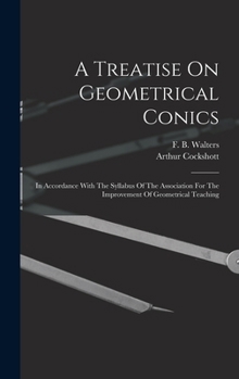 A Treatise On Geometrical Conics: In Accordance With The Syllabus Of The Association For The Improvement Of Geometrical Teaching