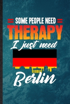Some People Need Therapy I Just Need Berlin: Lined Notebook For Germany Tourist Tour. Ruled Journal For World Traveler Visitor. Unique Student Teacher Blank Composition Great For School Writing