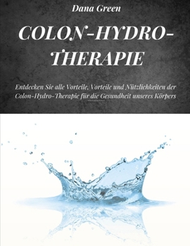 Paperback Colon-Hydro-Therapie: Entdecken Sie alle Vorteile, Vorteile und Nützlichkeiten der Colon-Hydro-Therapie für die Gesundheit unseres Körpers [German] Book