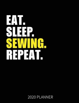 Eat Sleep Sewing Repeat 2020 Planner: Sewing Sewer Weekly Planner Includes Daily Planner & Monthly Overview | Personal Organizer With 2020 Calendar | 8.5x11 Inch White Paper