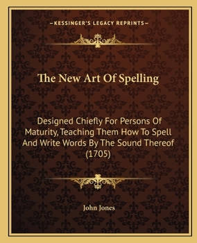 Paperback The New Art Of Spelling: Designed Chiefly For Persons Of Maturity, Teaching Them How To Spell And Write Words By The Sound Thereof (1705) Book