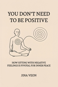 Paperback You Don't Need to Be Positive: How Sitting with Negative Feelings Is Pivotal for Inner Peace Book