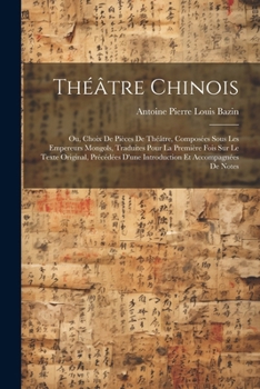 Paperback Théâtre Chinois: Ou, Choix De Pièces De Théâtre, Composées Sous Les Empereurs Mongols, Traduites Pour La Première Fois Sur Le Texte Ori [French] Book