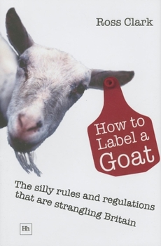 Hardcover How to Label a Goat: The Silly Rules and Regulations That Are Strangling Britain Book