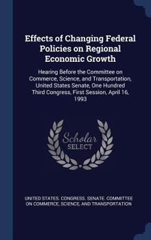 Hardcover Effects of Changing Federal Policies on Regional Economic Growth: Hearing Before the Committee on Commerce, Science, and Transportation, United States Book