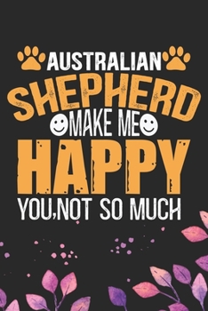 Paperback Australian Shepherd Make Me Happy You, Not So Much: Cool Australian Shepherd Dog Journal Notebook - Australian Shepherd Puppy Lover Gifts - Funny Aust Book