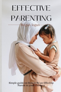 Paperback Effective Parenting: Simple Guide on How to Be an Effective Parent to your Children. Book