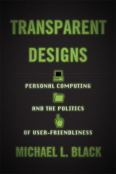Hardcover Transparent Designs: Personal Computing and the Politics of User-Friendliness Book