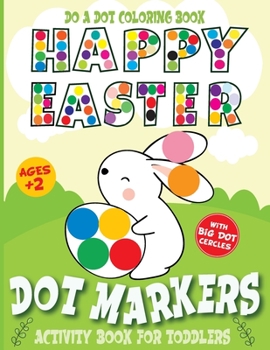 Paperback Do A Dot Coloring Book Happy Easter Dot Markers Activity Book for Toddler Ages 2+: Dot Dauber Activity Book for 2 Year Old Kids, Cute Easter Big Dot P Book