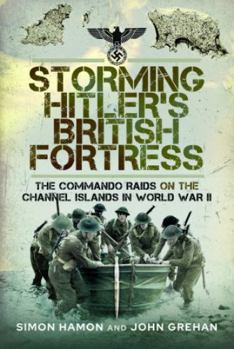 Hardcover Storming Hitler's British Fortress: The Commando Raids on the Channel Islands in World War II Book