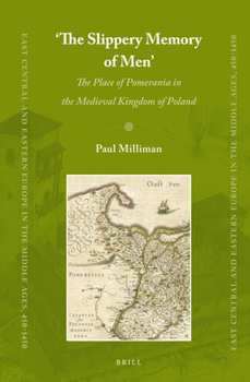 The Slippery Memory of Men: The Place of Pomerania in the Medieval Kingdom of Poland - Book #21 of the East Central and Eastern Europe in the Middle Ages, 450-1450