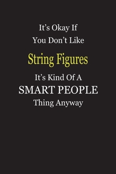 It's Okay If You Don't Like String Figures It's Kind Of A Smart People Thing Anyway: Blank Lined Notebook Journal Gift Idea